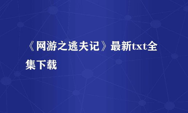 《网游之逃夫记》最新txt全集下载