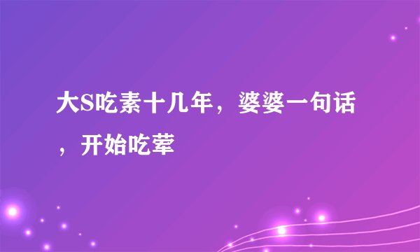 大S吃素十几年,婆婆一句话,开始吃荤