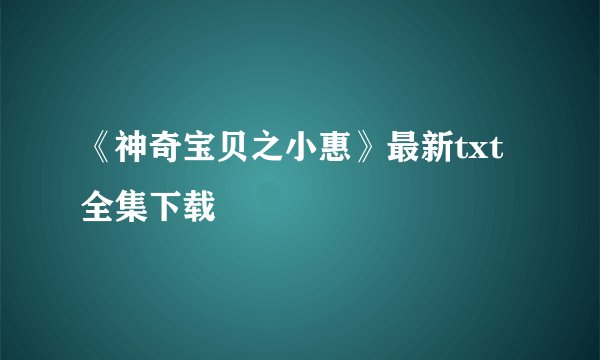 《神奇宝贝之小惠》最新txt全集下载