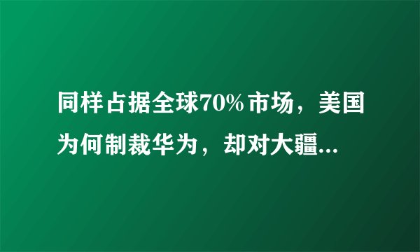 同样占据全球70%市场,美国为何制裁华为,却对大疆束手无策?