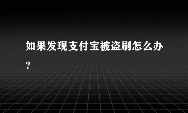 如果发现支付宝被盗刷怎么办？