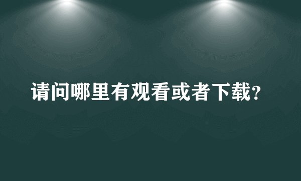 请问哪里有观看或者下载？