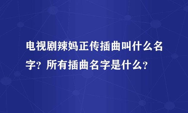 电视剧辣妈正传插曲叫什么名字？所有插曲名字是什么？