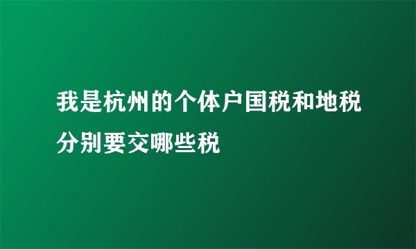 我是杭州的个体户国税和地税分别要交哪些税