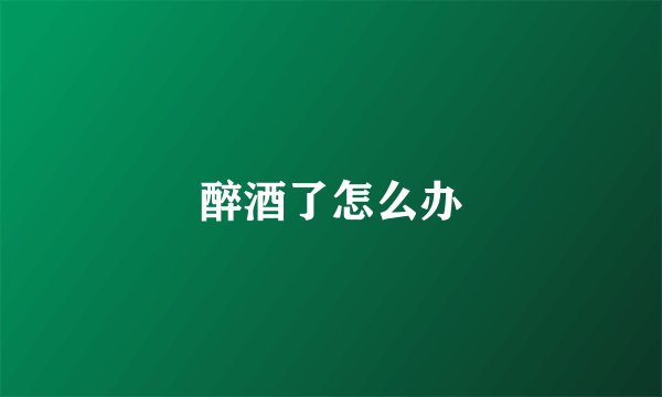 醉酒了怎么办