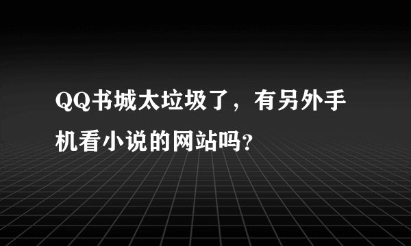 QQ书城太垃圾了，有另外手机看小说的网站吗？