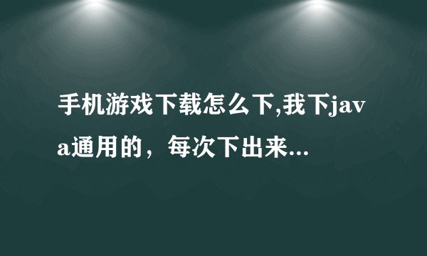 手机游戏下载怎么下,我下java通用的,每次下出来的解压包都是CLASS文件,没游戏