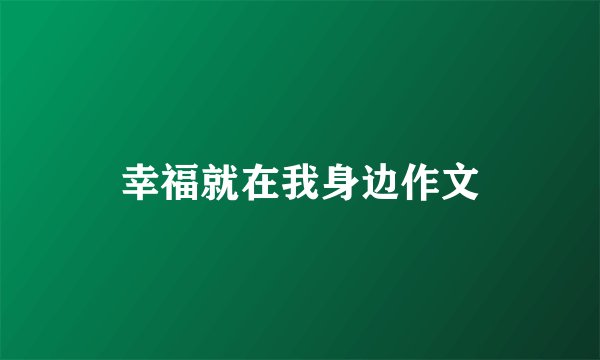 幸福就在我身边作文
