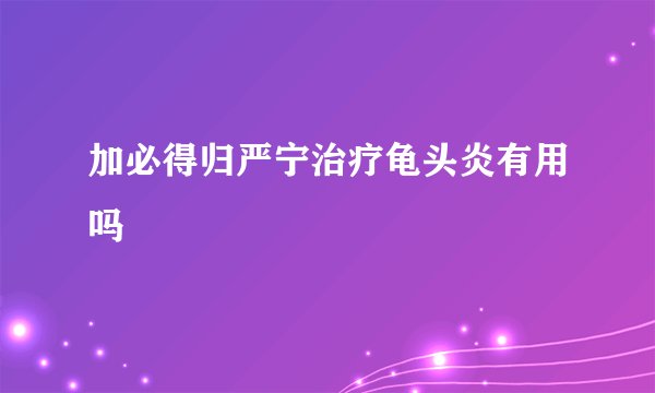 加必得归严宁治疗龟头炎有用吗