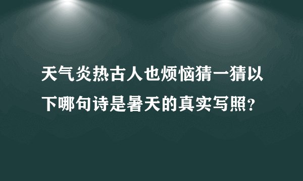 天气炎热古人也烦恼猜一猜以下哪句诗是暑天的真实写照？