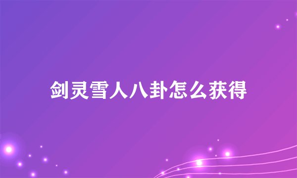 剑灵雪人八卦怎么获得