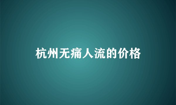 杭州无痛人流的价格
