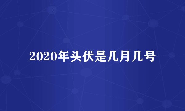 2020年头伏是几月几号