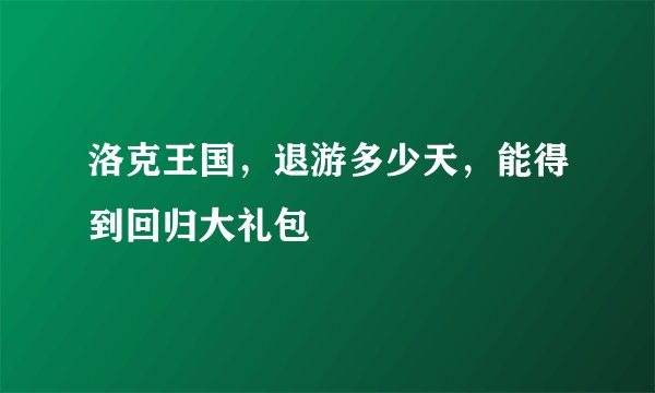 洛克王国，退游多少天，能得到回归大礼包