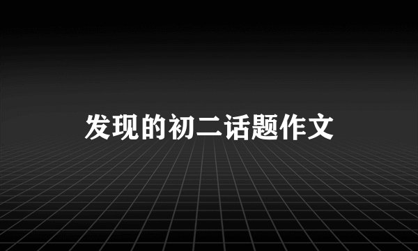 发现的初二话题作文