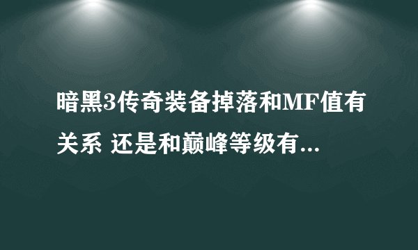 暗黑3传奇装备掉落和MF值有关系 还是和巅峰等级有直接关系?