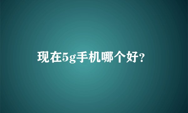 现在5g手机哪个好？