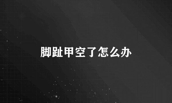 脚趾甲空了怎么办
