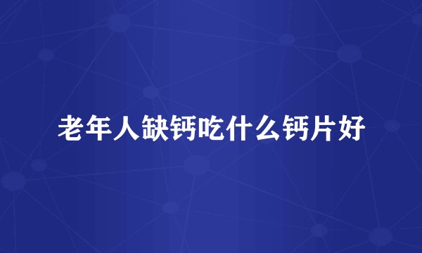 老年人缺钙吃什么钙片好