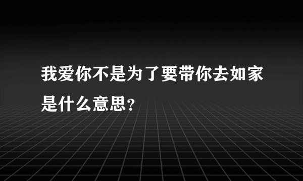 我爱你不是为了要带你去如家是什么意思？