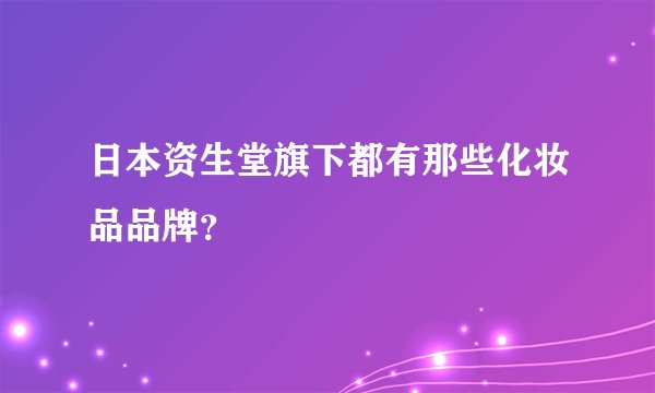 日本资生堂旗下都有那些化妆品品牌？