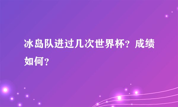 冰岛队进过几次世界杯？成绩如何？