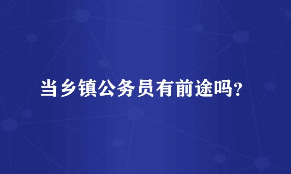 当乡镇公务员有前途吗?