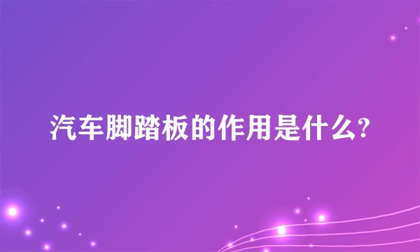 汽车脚踏板的作用是什么?
