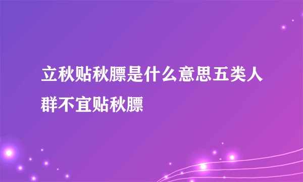 立秋贴秋膘是什么意思五类人群不宜贴秋膘