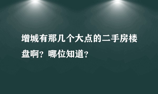 增城有那几个大点的二手房楼盘啊？哪位知道？