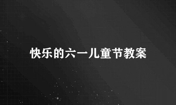 快乐的六一儿童节教案
