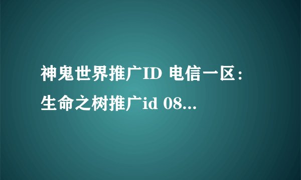 神鬼世界推广ID 电信一区：生命之树推广id 0841260G050007031009453S3e0f82