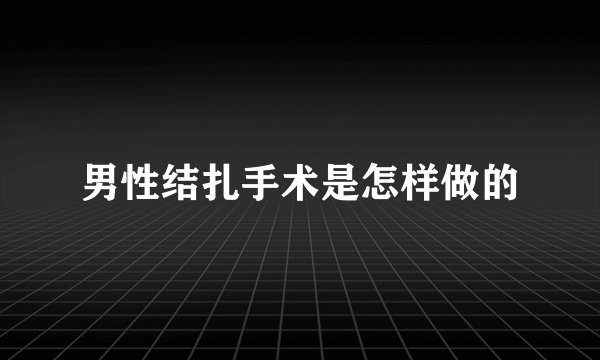 男性结扎手术是怎样做的