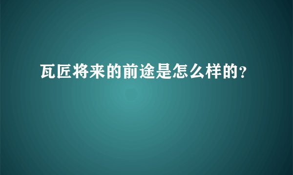 瓦匠将来的前途是怎么样的？