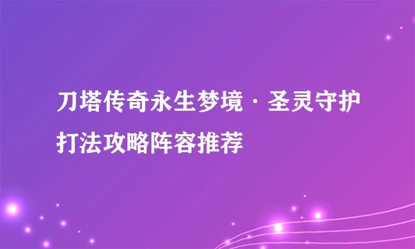 刀塔传奇永生梦境·圣灵守护打法攻略阵容推荐