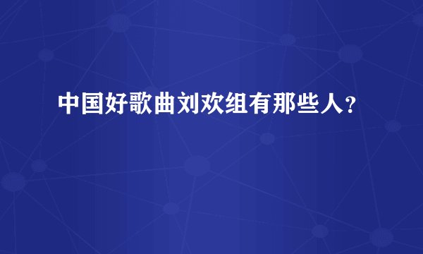 中国好歌曲刘欢组有那些人？