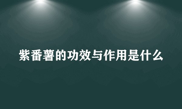 紫番薯的功效与作用是什么