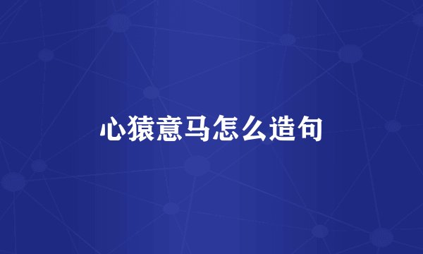 心猿意马怎么造句