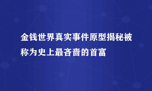 金钱世界真实事件原型揭秘被称为史上最吝啬的首富