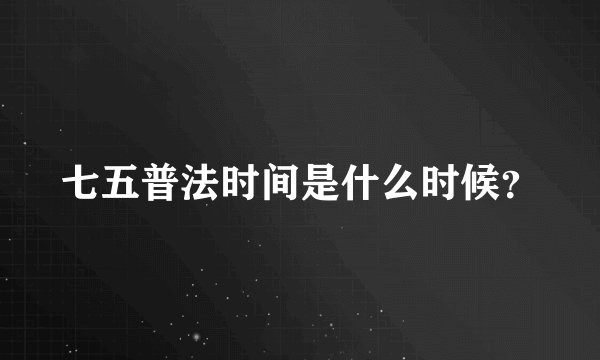 七五普法时间是什么时候?