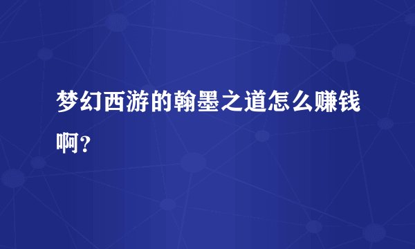 梦幻西游的翰墨之道怎么赚钱啊？