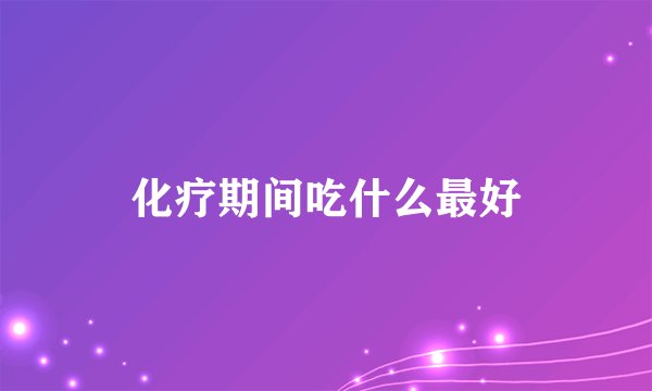 化疗期间吃什么最好