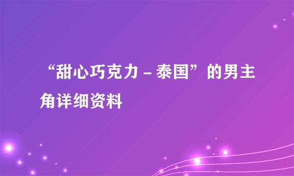 “甜心巧克力－泰国”的男主角详细资料