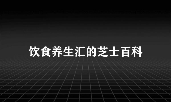 饮食养生汇的芝士百科