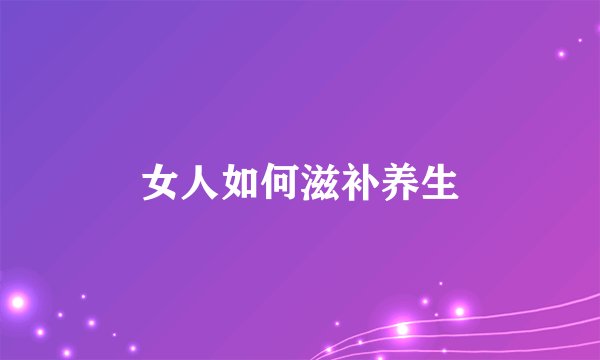 女人如何滋补养生