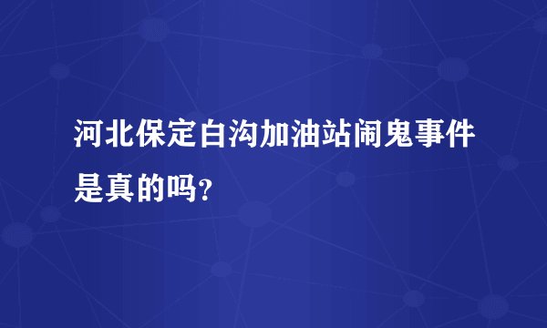 河北保定白沟加油站闹鬼事件是真的吗？