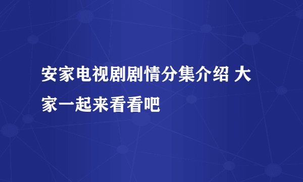 安家电视剧剧情分集介绍 大家一起来看看吧