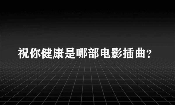 祝你健康是哪部电影插曲？