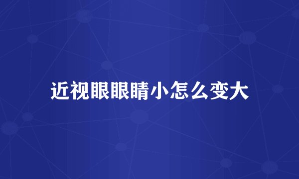 近视眼眼睛小怎么变大