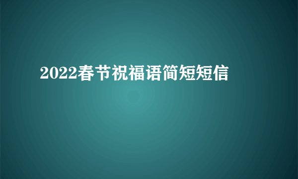 2022春节祝福语简短短信